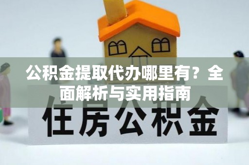 迭部公积金提取代办哪里有？全面解析与实用指南