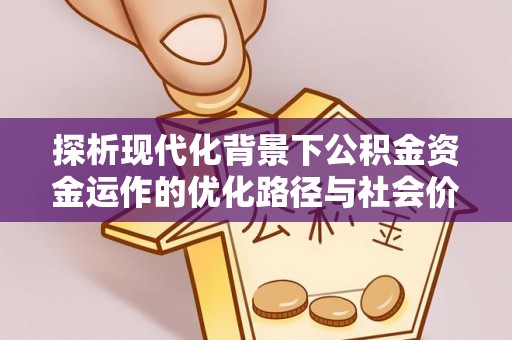 迭部探析现代化背景下公积金资金运作的优化路径与社会价值