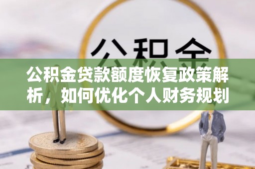迭部公积金贷款额度恢复政策解析，如何优化个人财务规划