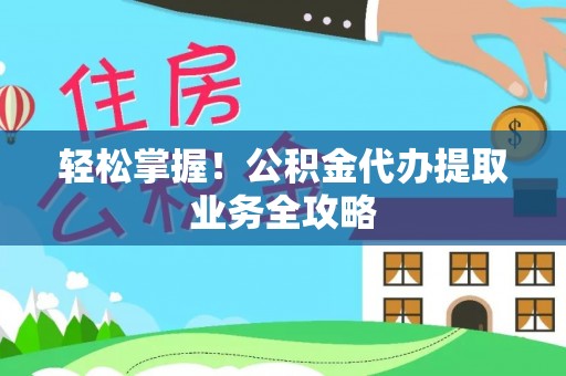 迭部轻松掌握！公积金代办提取业务全攻略