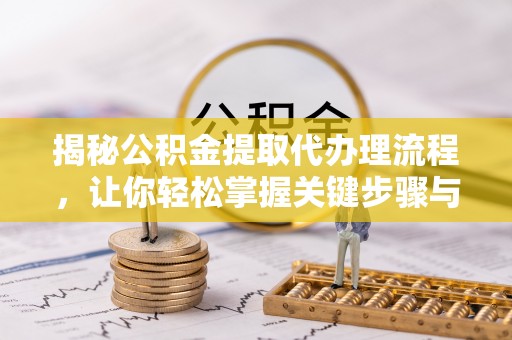 迭部揭秘公积金提取代办理流程，让你轻松掌握关键步骤与注意事项