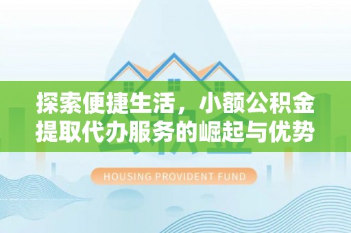 迭部探索便捷生活，小额公积金提取代办服务的崛起与优势