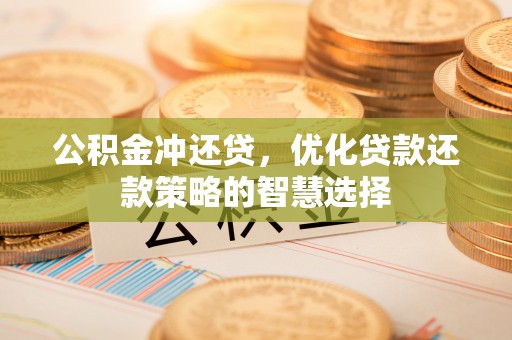 迭部公积金冲还贷，优化贷款还款策略的智慧选择