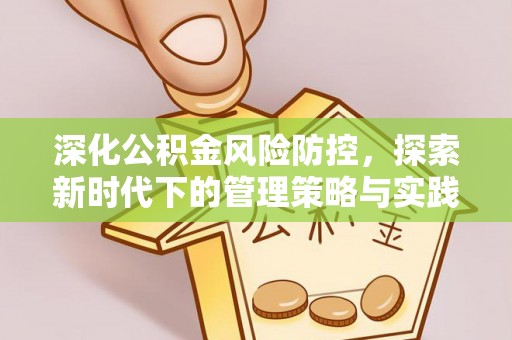 迭部深化公积金风险防控，探索新时代下的管理策略与实践