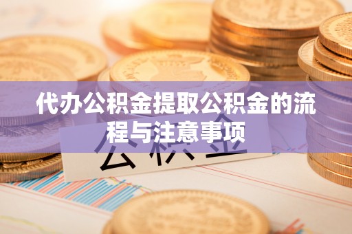 迭部代办公积金提取公积金的流程与注意事项
