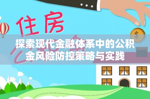 迭部探索现代金融体系中的公积金风险防控策略与实践