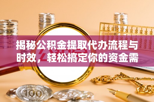迭部揭秘公积金提取代办流程与时效，轻松搞定你的资金需求
