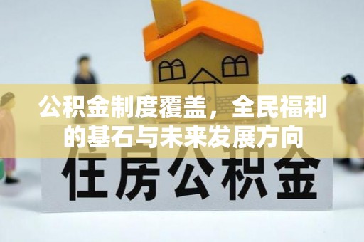 迭部公积金制度覆盖，全民福利的基石与未来发展方向