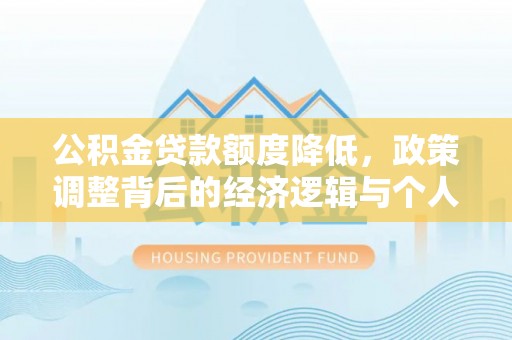 迭部公积金贷款额度降低，政策调整背后的经济逻辑与个人应对策略