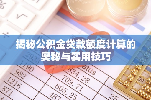 迭部揭秘公积金贷款额度计算的奥秘与实用技巧