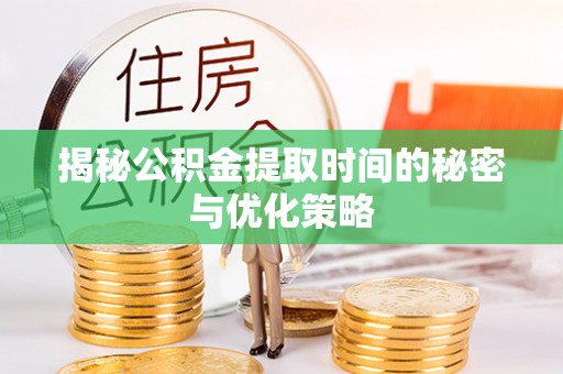 迭部揭秘公积金提取时间的秘密与优化策略