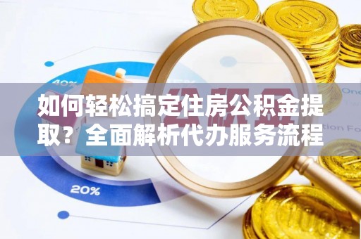 迭部如何轻松搞定住房公积金提取？全面解析代办服务流程与优势