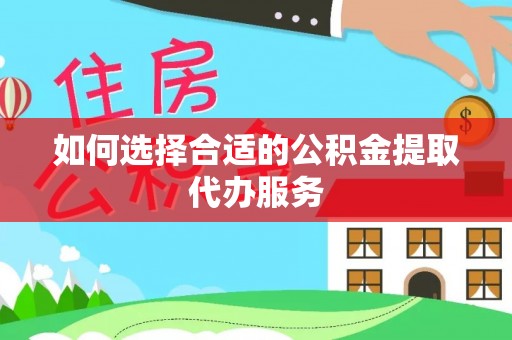 迭部如何选择合适的公积金提取代办服务