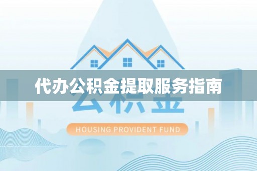 迭部代办公积金提取服务指南