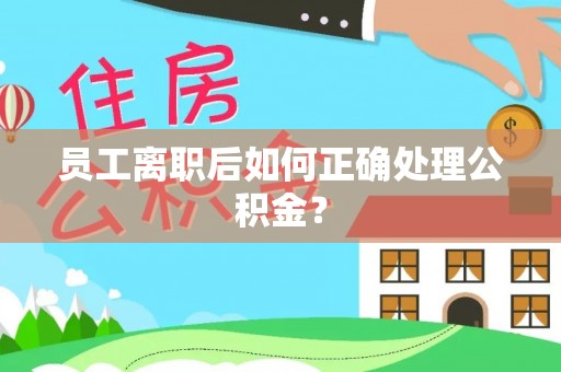 迭部员工离职后如何正确处理公积金？
