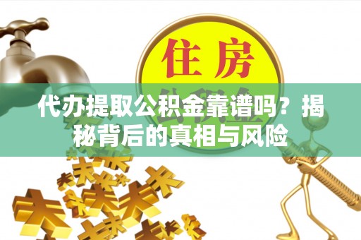 迭部代办提取公积金靠谱吗？揭秘背后的真相与风险