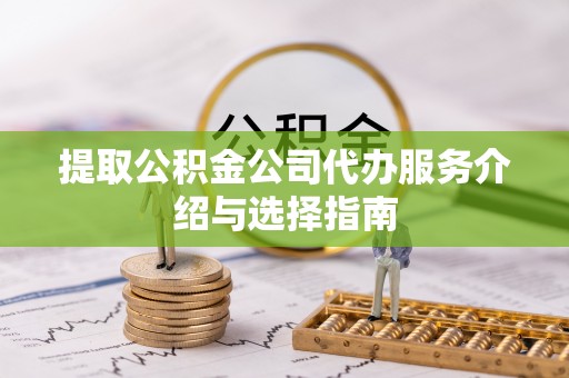 迭部提取公积金公司代办服务介绍与选择指南