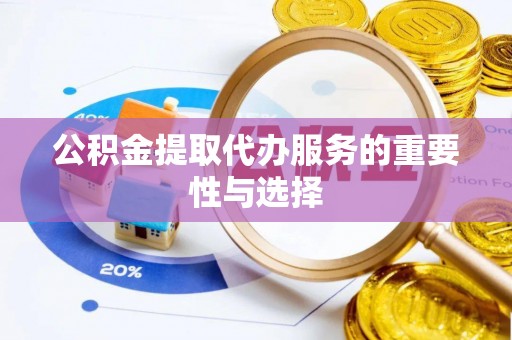 迭部公积金提取代办服务的重要性与选择