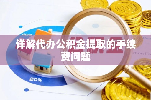 迭部详解代办公积金提取的手续费问题