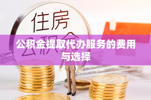 迭部公积金提取代办服务的费用与选择
