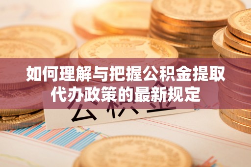迭部如何理解与把握公积金提取代办政策的最新规定