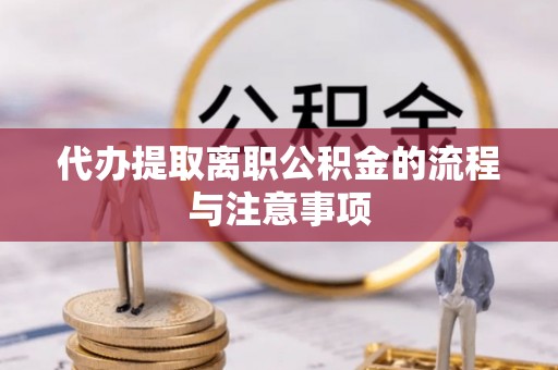 迭部代办提取离职公积金的流程与注意事项