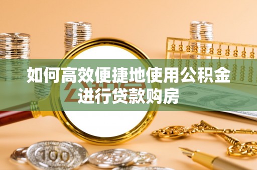 迭部如何高效便捷地使用公积金进行贷款购房