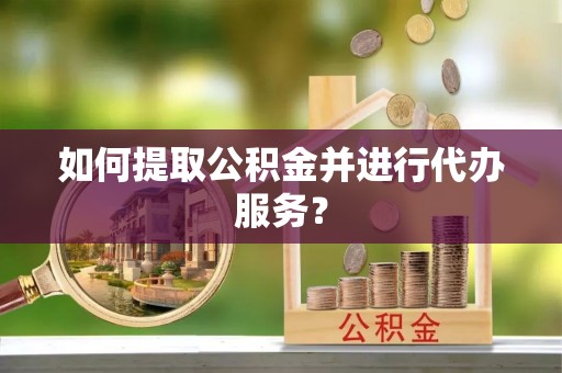 迭部如何提取公积金并进行代办服务？