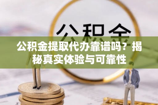 迭部公积金提取代办靠谱吗？揭秘真实体验与可靠性