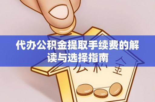 迭部代办公积金提取手续费的解读与选择指南