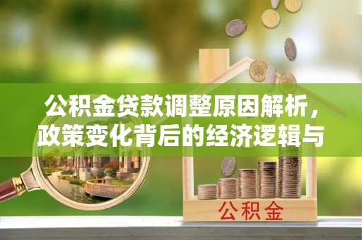迭部公积金贷款调整原因解析，政策变化背后的经济逻辑与民生考量